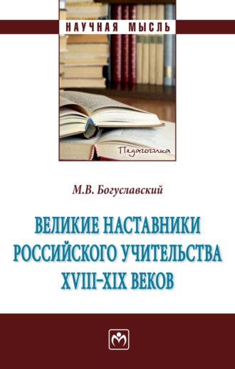 М. В. Богуславский. Великие наставники российского учительства ХVIII- XIX веков