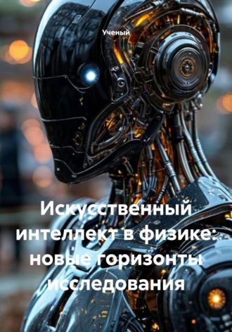 Ученый. Искусственный интеллект в физике: новые горизонты исследования