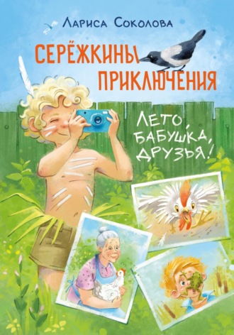 Лариса Соколова. Серёжкины приключения. Лето, бабушка, друзья (с иллюстрациями)
