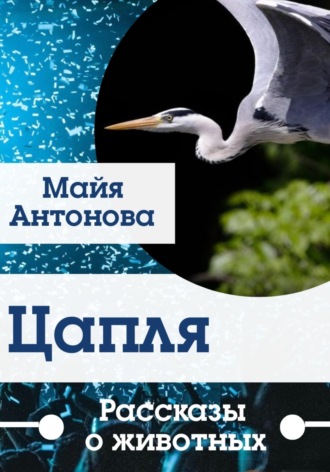 Майя Антонова. Цапля. Сборник рассказов о животных