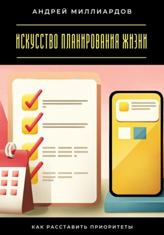 Андрей Миллиардов. Искусство планирования жизни. Как расставить приоритеты