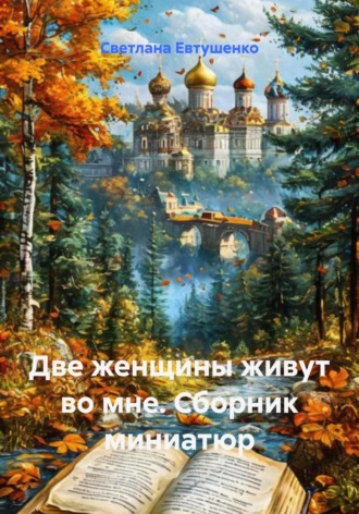 Светлана Александровна Евтушенко. Две женщины живут во мне. Сборник миниатюр