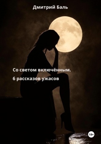 Дмитрий Баль. Со светом включённым. 6 рассказов ужасов