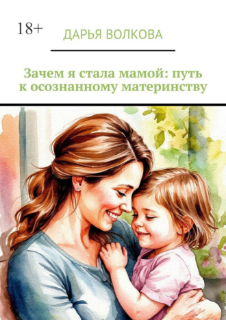 Дарья Волкова. Зачем я стала мамой: путь к осознанному материнству