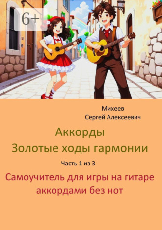 Сергей Алексеевич Михеев. Аккорды. Золотые ходы гармонии. Часть 1 из 3. Самоучитель для игры на гитаре аккордами без нот