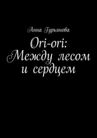 Анна Викторовна Гурьянова. Ori-ori: Между лесом и сердцем