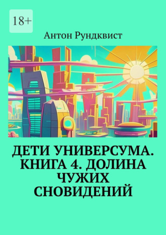 Антон Рундквист. Дети Универсума. Книга 4. Долина чужих сновидений