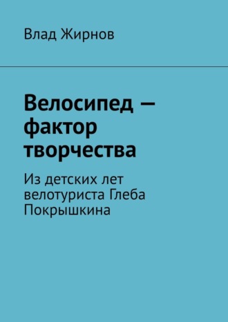Влад Жирнов. Велосипед – фактор творчества. Из детских лет велотуриста Глеба Покрышкина