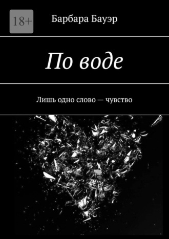 Барбара Бауэр. По воде. Лишь одно слово – чувство