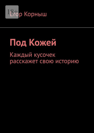 Егор Корныш. Под кожей. Каждый кусочек расскажет свою историю