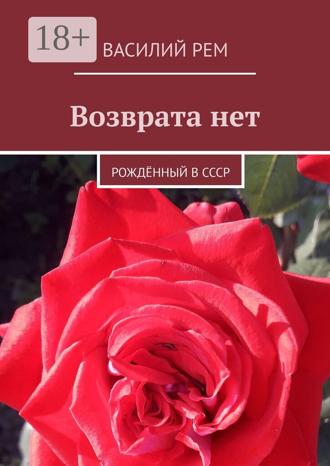 Василий Рем. Возврата нет. Рождённый в СССР