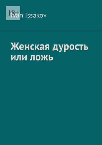 Женская дурость или ложь. Ivan Issakov