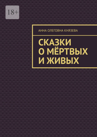 Анна Олеговна Князева. Сказки о мёртвых и живых