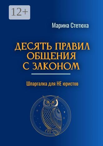 Марина Стетюха. Десять правил общения с законом. Шпаргалка для НЕ юристов