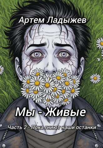 Артем Ладыжев. Мы - живые. Часть 2. Пока гниют наши останки