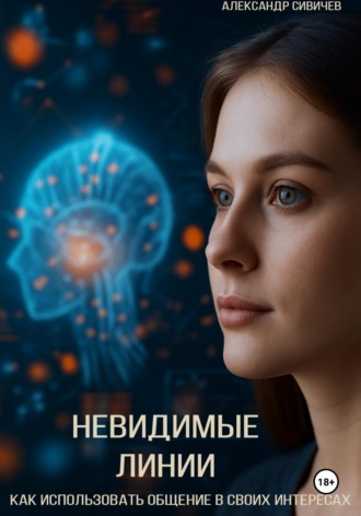 Невидимые линии. Как использовать общение в своих интересах. Александр Сивичев