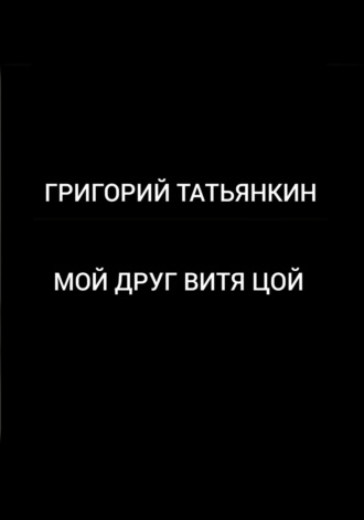 Мой друг Витя Цой. Григорий Татьянкин