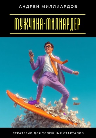 Мужчина-милиардер. Стратегии для успешных стартапов. Андрей Миллиардов