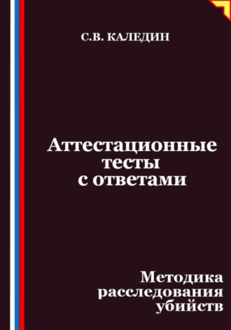 Сергей Каледин. Аттестационные тесты с ответами. Методика расследования убийств