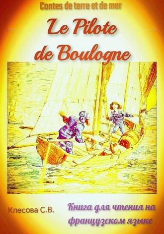 Светлана Владимировна Клесова. Le Pilote de Boulogne. Contes de terre et de mer. Книга для чтения на французском языке.