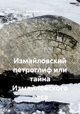 Александр Заблоцкий. Измайловский петроглиф или тайна Измайловского леса