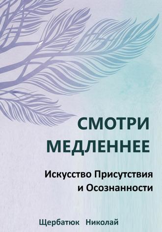 Николай Щербатюк. Смотри Медленнее: Искусство Присутствия и Осознанности