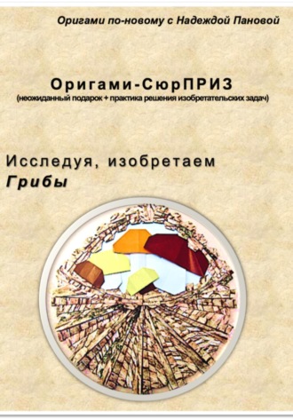 Надежда Валентиновна Панова. Исследуя, изобретаем. Грибы