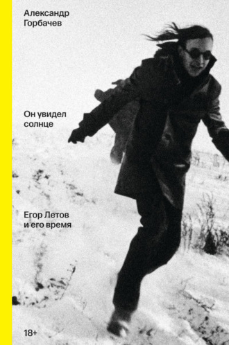 Он увидел солнце. Егор Летов и его время. Александр Горбачёв