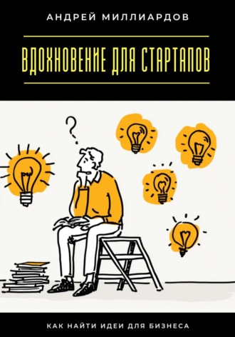Вдохновение для стартапов. Как найти идеи для бизнеса. Андрей Миллиардов