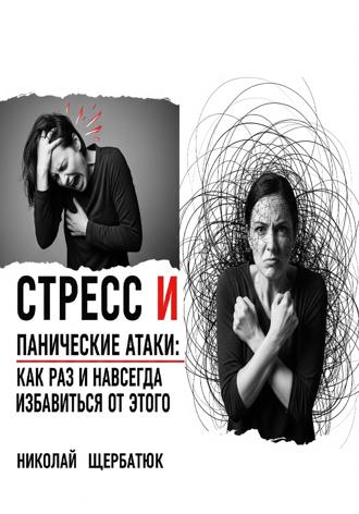 Николай Щербатюк. Стресс и панические атаки: Как раз и навсегда избавиться от этого