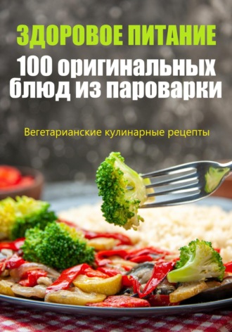 Наталья Капорская. Здоровое питание. 100 оригинальных блюд из пароварки