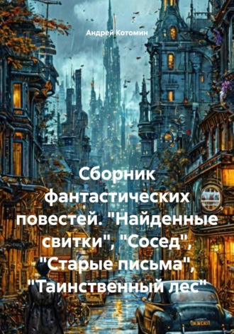 Андрей Николаевич Котомин. Сборник фантастических повестей. «Найденные свитки», «Сосед», «Старые письма», «Таинственный лес»