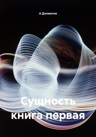 А В Долматов. Сущность книга первая