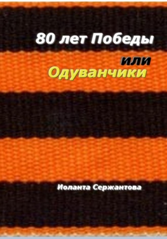 Иоланта Сержантова. 80 лет Победы, или Одуванчики