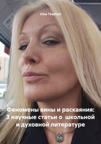 Irina Tkachuk. Феномены вины и раскаяния: 3 научные статьи о школьной и духовной литературе