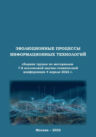 Сборник статей. Эволюционные процессы информационных технологий. Сборник трудов по материалам 7-й всесоюзной научно-технической конференции 4 апреля 2022 г.