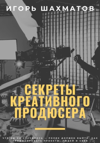 Игорь Шахматов. Секреты креативного продюсера