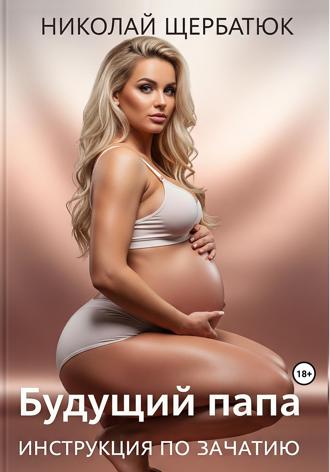 Николай Щербатюк. Будущий Папа: инструкция по зачатию