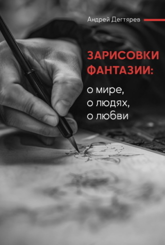 Андрей Николаевич Дегтярев. Зарисовки фантазии. О мире, о людях, о любви