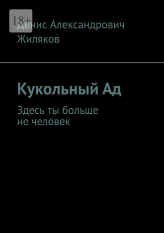 Денис Александрович Жиляков. Кукольный Ад. Здесь ты больше не человек