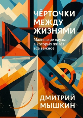 Чёрточки между жизнями. Маленькие паузы, в которых живёт всё важное. Дмитрий Мышкин