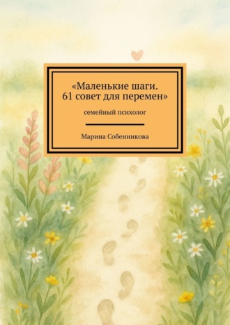 Марина Собенникова. Маленькие шаги. 61 совет для перемен. Семейный психолог