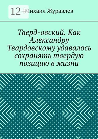 Михаил Журавлев. Тверд-овский. Как Александру Твардовскому удавалось сохранять твердую позицию в жизни