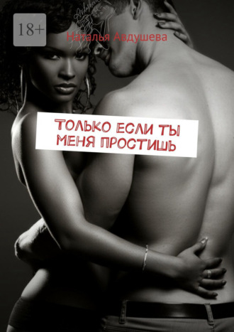 Наталья Авдушева. Только если ты меня простишь