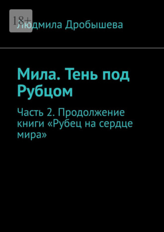 Людмила Дробышева. Мила. Тень под Рубцом. Часть 2. Продолжение книги «Рубец на сердце мира»
