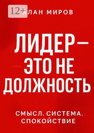 Алан Миров. Лидер – это не должность. Смысл. Система. Спокойствие