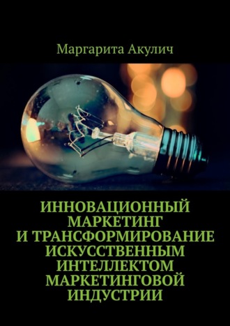 Маргарита Акулич. Инновационный маркетинг и трансформирование искусственным интеллектом маркетинговой индустрии