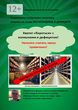 Алексей Анатольевич Скородумов. Управление товарными запасами. Закупка на склад без излишков и дефицита. Хватит «бороться» с излишками и дефицитом! Начните считать заказ правильно!