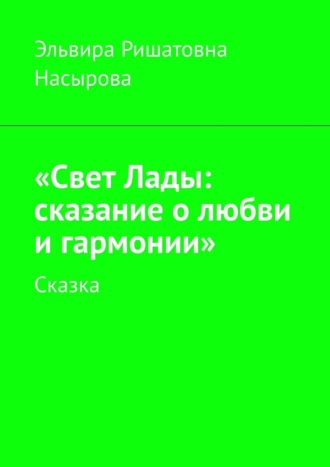 Эльвира Ришатовна Насырова. «Свет Лады: сказание о любви и гармонии». Сказка