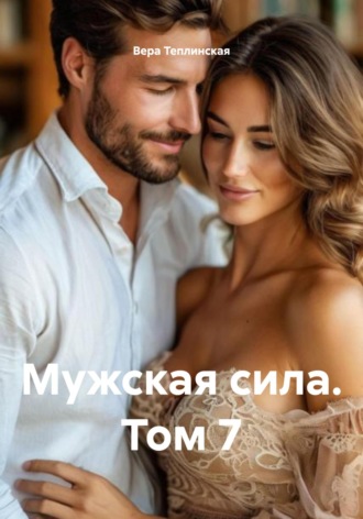 Вера Теплинская. Мужская сила. Том 7